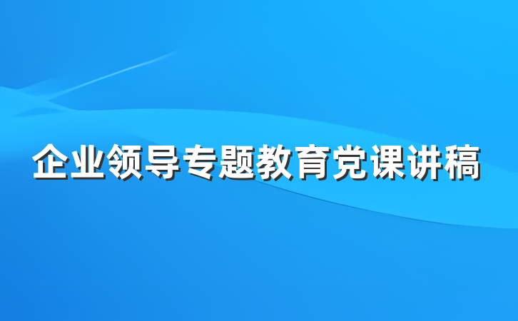 企业领导专题教育党课讲稿