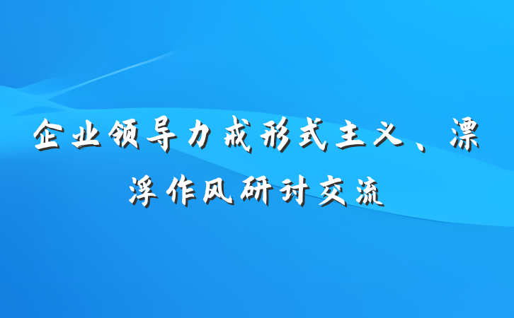 企业领导力戒形式主义、漂浮作风研讨交流