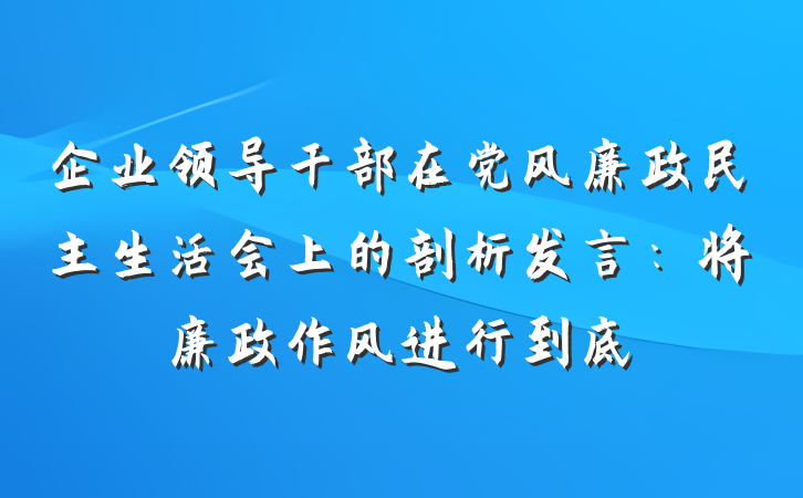 企业领导干部在党风廉政民主生活会上的剖析发言：将廉政作风进行到底