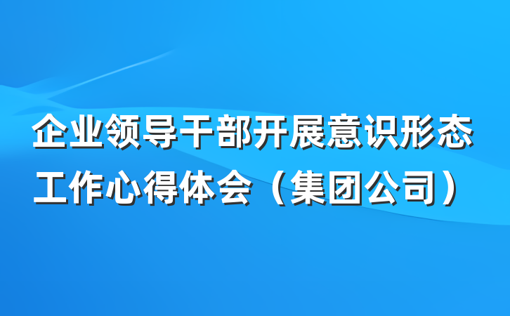 企业领导干部开展意识形态工作心得体会（集团公司）