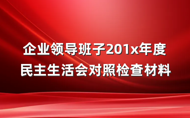 企业领导班子201x年度民主生活会对照检查材料