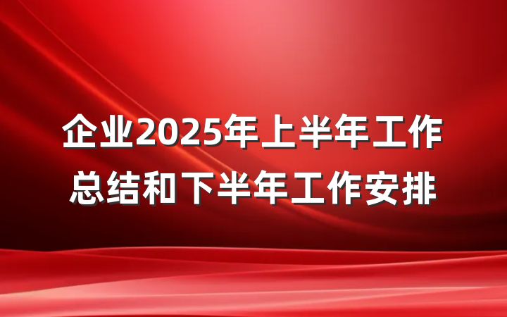 企业2025年上半年工作总结和下半年工作安排