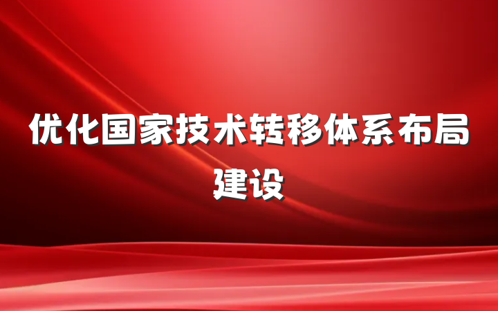 优化国家技术转移体系布局建设
