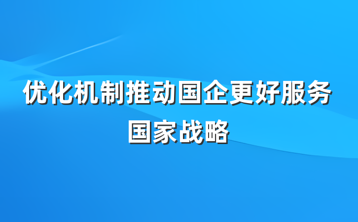 优化机制推动国企更好服务国家战略