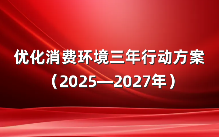 优化消费环境三年行动方案（2025—2027年）