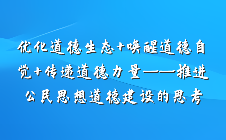 优化道德生态 唤醒道德自觉 传递道德力量——推进公民思想道德建设的思考