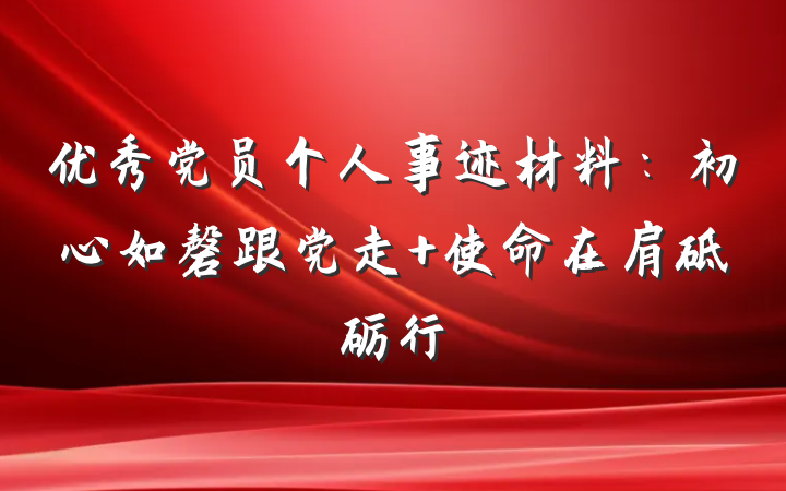 优秀党员个人事迹材料：初心如磬跟党走 使命在肩砥砺行