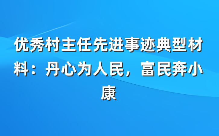 优秀村主任先进事迹典型材料：丹心为人民，富民奔小康