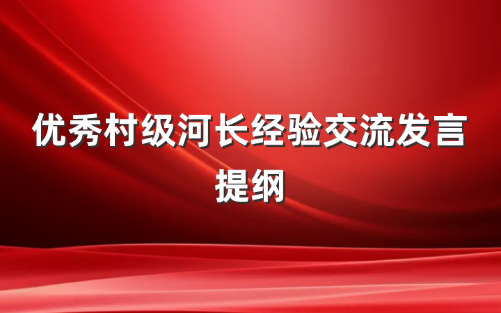 优秀村级河长经验交流发言提纲
