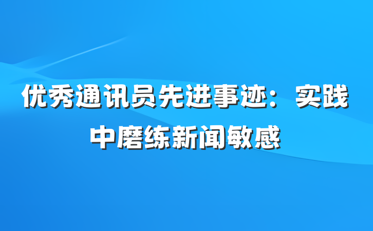 优秀通讯员先进事迹：实践中磨练新闻敏感