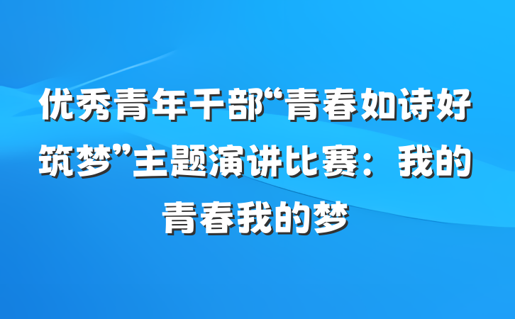 优秀青年干部“青春如诗好筑梦”主题演讲比赛：我的青春我的梦