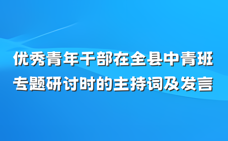 优秀青年干部在全县中青班专题研讨时的主持词及发言