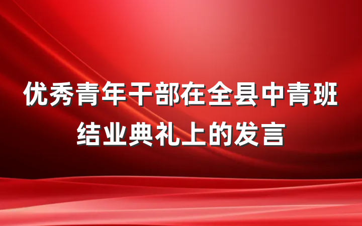 优秀青年干部在全县中青班结业典礼上的发言
