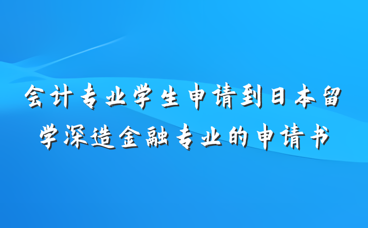 会计专业学生申请到日本留学深造金融专业的申请书