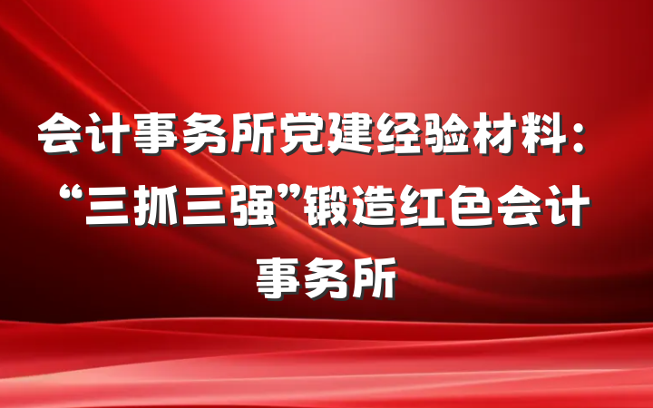 会计事务所党建经验材料：“三抓三强”锻造红色会计事务所
