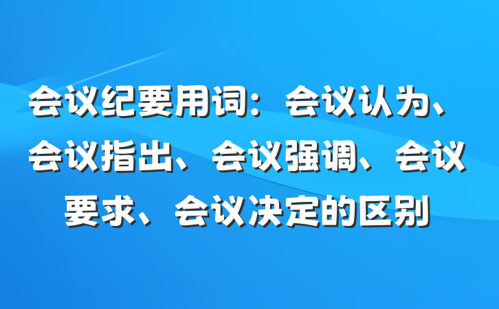 会议纪要用词：会议认为、会议指出、会议强调、会议要求、会议决定的区别