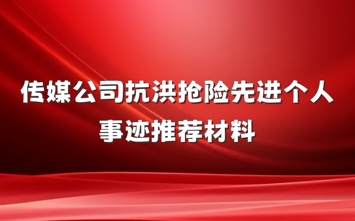 传媒公司抗洪抢险先进个人事迹推荐材料