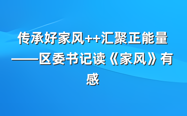 传承好家风  汇聚正能量——区委书记读《家风》有感