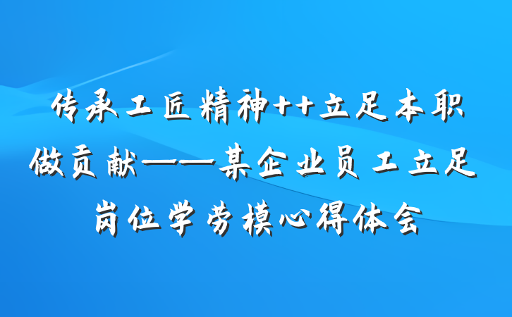 传承工匠精神  立足本职做贡献——某企业员工立足岗位学劳模心得体会