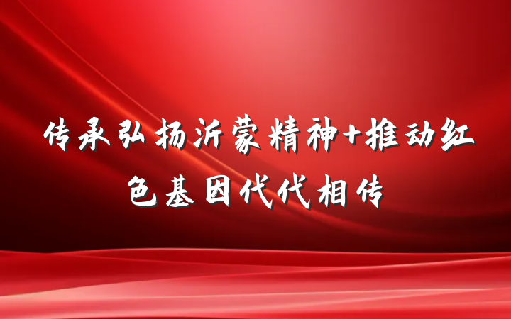 传承弘扬沂蒙精神 推动红色基因代代相传