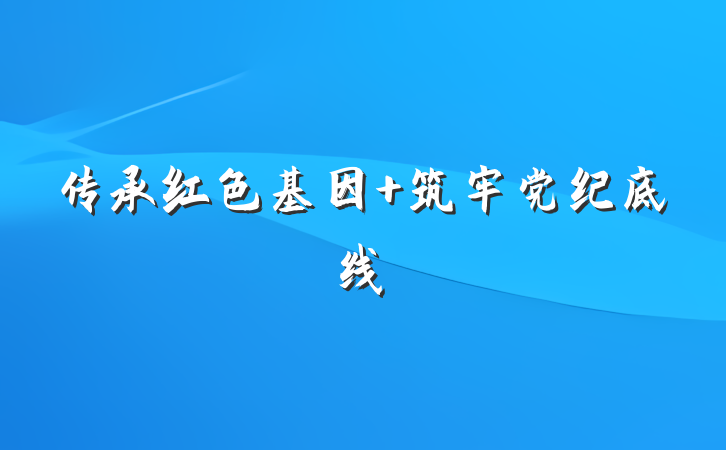 传承红色基因 筑牢党纪底线