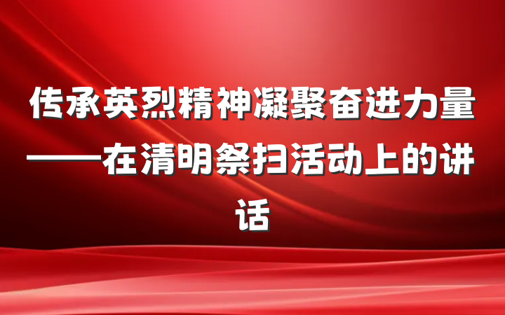 传承英烈精神凝聚奋进力量——在清明祭扫活动上的讲话
