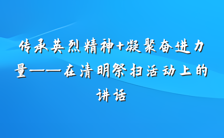 传承英烈精神 凝聚奋进力量——在清明祭扫活动上的讲话