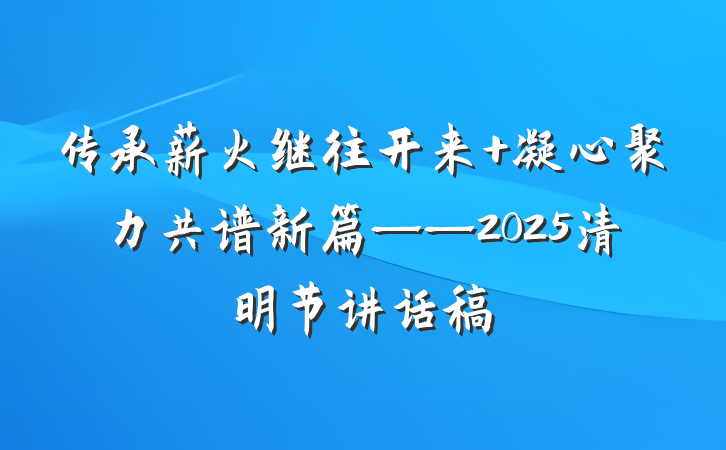 传承薪火继往开来 凝心聚力共谱新篇——2025清明节讲话稿