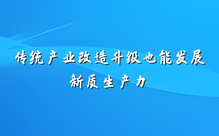 传统产业改造升级也能发展新质生产力