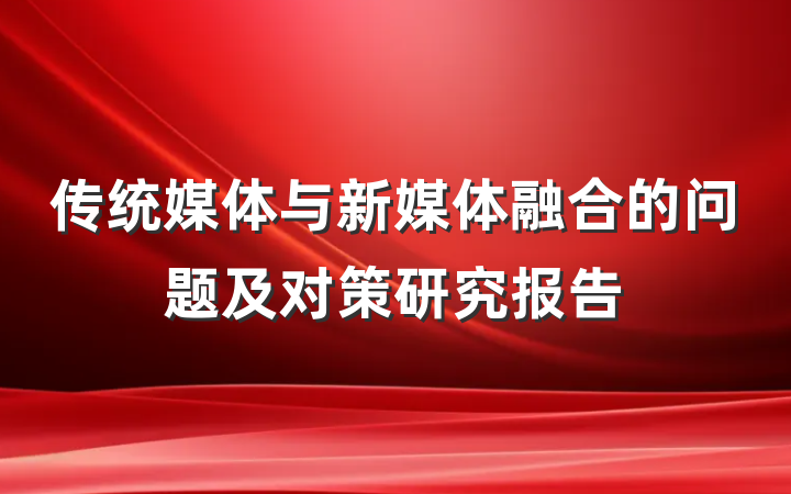 传统媒体与新媒体融合的问题及对策研究报告