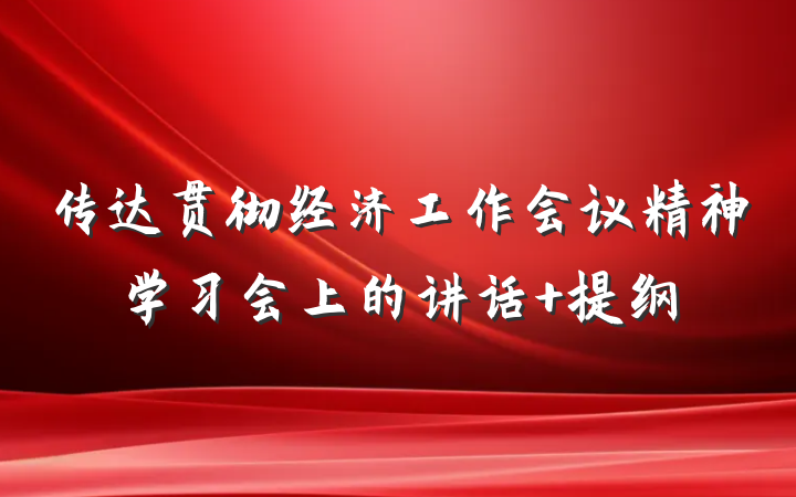 传达贯彻经济工作会议精神学习会上的讲话 提纲