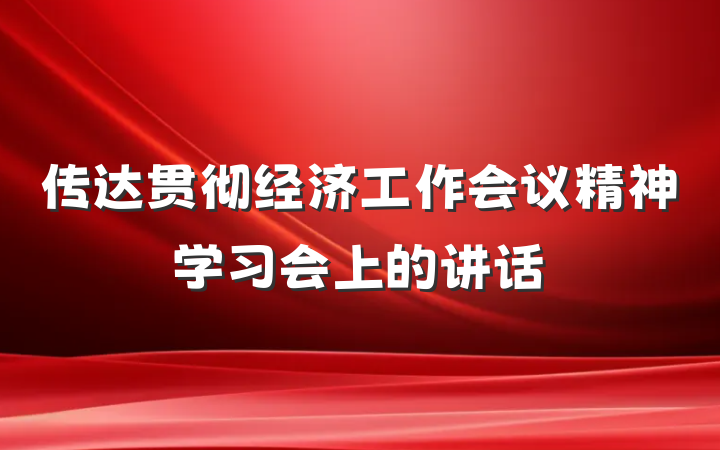 传达贯彻经济工作会议精神学习会上的讲话