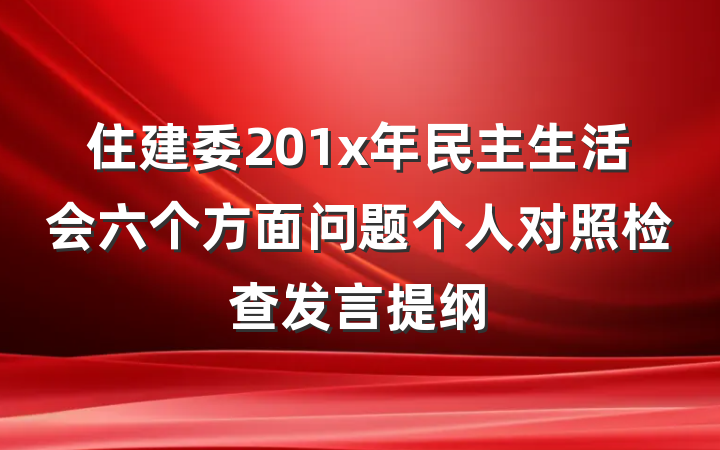 住建委201x年民主生活会六个方面问题个人对照检查发言提纲