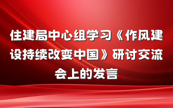 住建局中心组学习《作风建设持续改变中国》研讨交流会上的发言