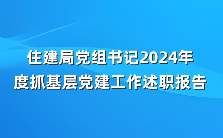 住建局党组书记2024年度抓基层党建工作述职报告