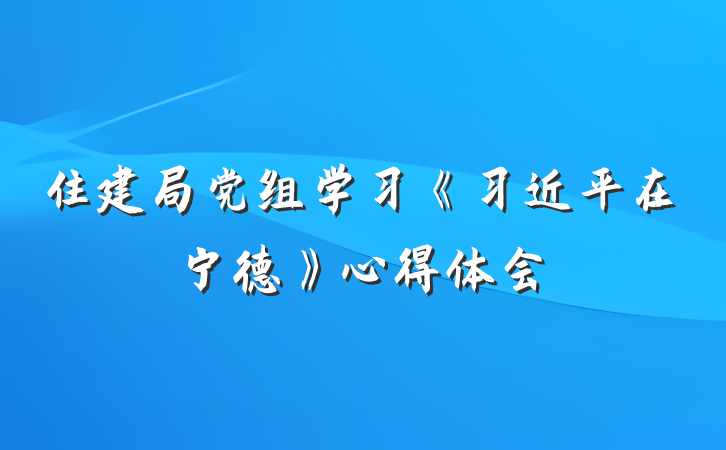 住建局党组学习《习近平在宁德》心得体会