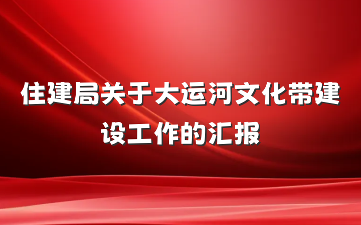 住建局关于大运河文化带建设工作的汇报