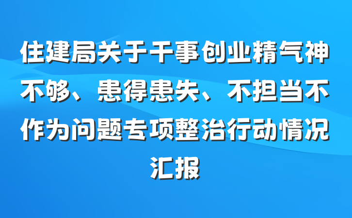 住建局关于干事创业精气神不够、患得患失、不担当不作为问题专项整治行动情况汇报
