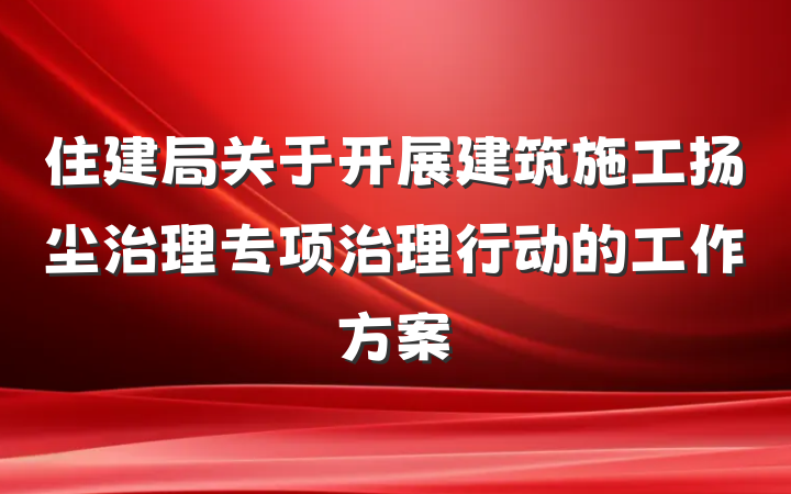 住建局关于开展建筑施工扬尘治理专项治理行动的工作方案