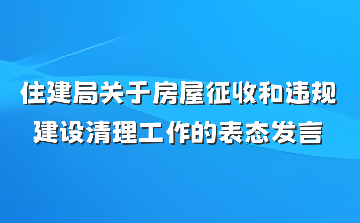 住建局关于房屋征收和违规建设清理工作的表态发言