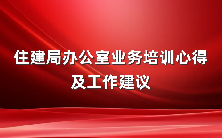 住建局办公室业务培训心得及工作建议