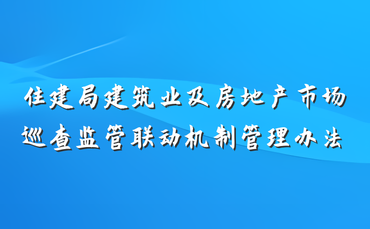 住建局建筑业及房地产市场巡查监管联动机制管理办法