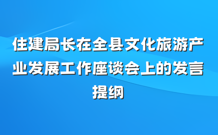 住建局长在全县文化旅游产业发展工作座谈会上的发言提纲