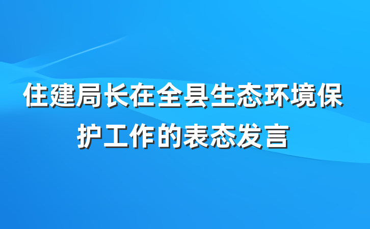 住建局长在全县生态环境保护工作的表态发言