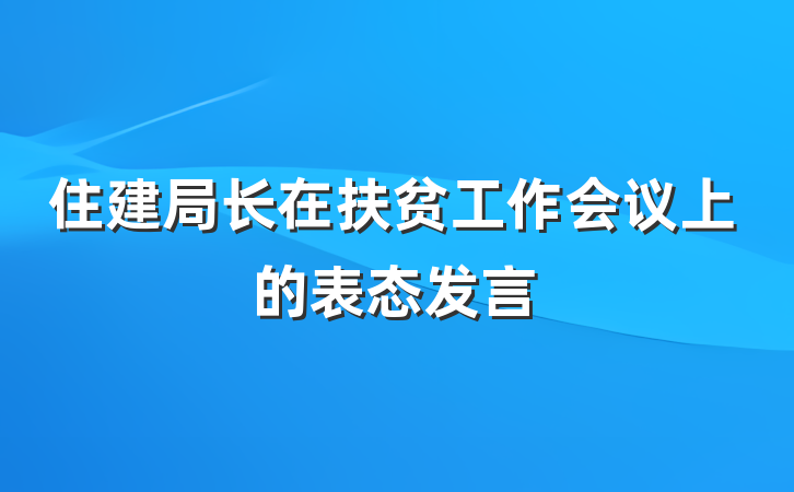 住建局长在扶贫工作会议上的表态发言