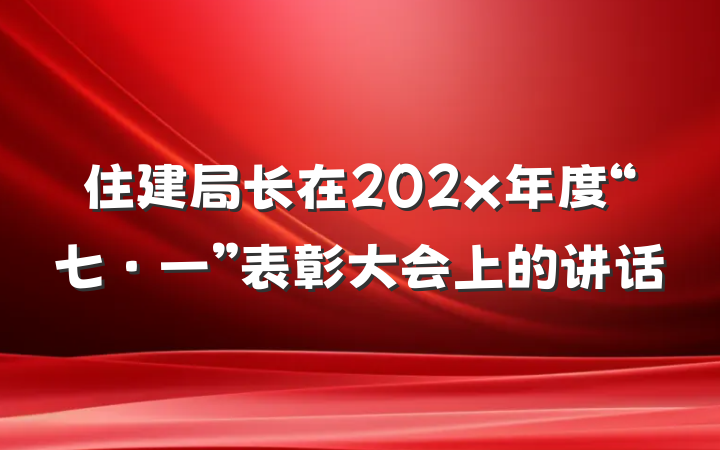 住建局长在202x年度“七·一”表彰大会上的讲话
