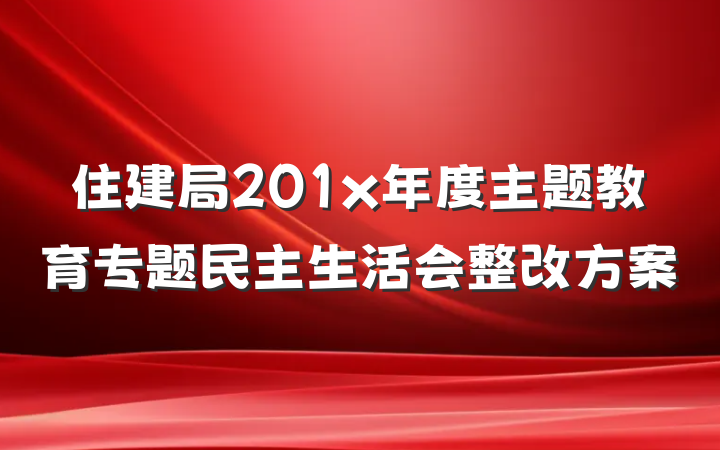 住建局201x年度主题教育专题民主生活会整改方案