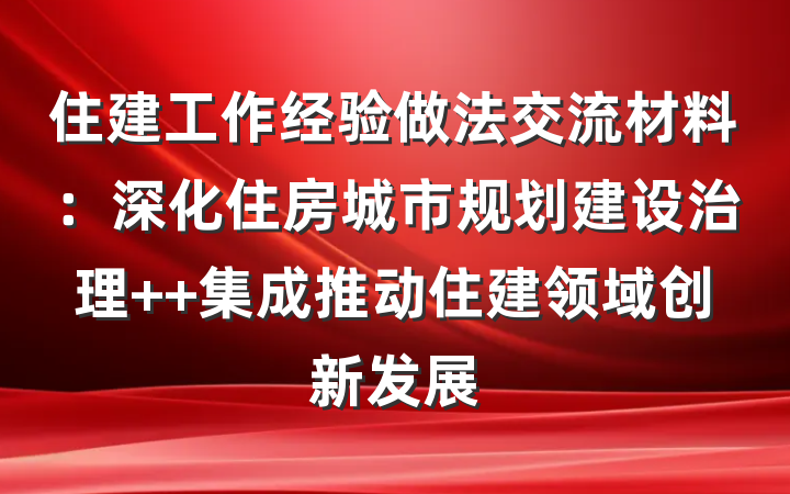 住建工作经验做法交流材料：深化住房城市规划建设治理  集成推动住建领域创新发展