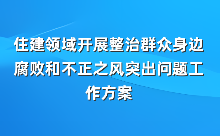 住建领域开展整治群众身边腐败和不正之风突出问题工作方案