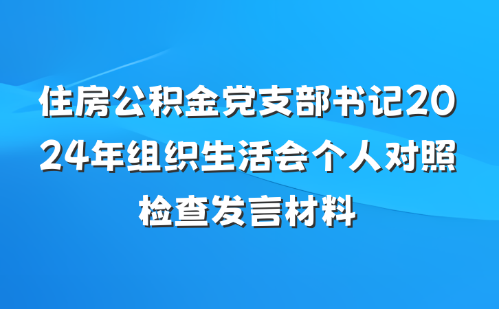 住房公积金党支部书记2024年组织生活会个人对照检查发言材料